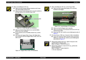 Page 51EPSON Stylus Photo R220/R230Revision ADISASSEMBLY / ASSEMBLY Disassembly 51
†
When reassembling the ASF Assy.„
Make sure that Extension Spring is hooked on the Frame, 
ASF and the Roller, Retard Assy.
„
Make sure that Torsion Spring,  6.45 is correctly installed on 
the Paper Return Lever and the Frame, ASF.
Figure 2-8.  Torsion Springs, 6.45 installation
„
Make sure that the Paper Re turn Lever and the Roller, 
Retard Assy. move smoothly.
„
Do not touch the cork on the  Roller, Retard Assy. and the...