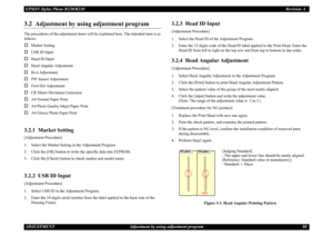 Page 88EPSON Stylus Photo R220/R230Revision A
ADJUSTMENT Adjustment by using adjustment program 883.2  Adjustment by using adjustment programThe procedures of the adjustment items will be explained here. The intended item is as 
follows.†
Market Setting
†
USB ID Input
†
Head ID Input
†
Head Angular Adjustment
†
Bi-d Adjustment
†
PW Sensor Adjustment
†
First Dot Adjustment
†
CR Motor Deviation Correction
†
A4 Normal Paper Print
†
A4 Photo Quality Inkjet Paper Print
†
A4 Glossy Photo Paper Print
3.2.1  Market...