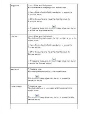 Page 101
Brightness Home, Office, and Professional: 
Adjusts the overall image lightness and darkness.
 
In Home Mode, click the Brightness button to access the 
Brightness setting.
 
In Office Mode, click and move the slider to adjust the 
Brightness setting.
 
In Professional Mode, click the  Image Adjustment button 
to access the Brightness setting.
 
Contrast Home, Office, and Professional: 
Adjusts the difference between the light and dark areas of the 
overall image.
 
In Home Mode, click the Brightness...