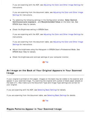 Page 168
If you are scanning with the ADF, see Adjusting the Color and Other Image Settings for 
instructions.
 
If you are scanning from the document table, see Adjusting the Color and Other Image 
Settings for instructions.
 
l     Try selecting the following settings in the Configuration window: Color Control, 
Continuous auto exposure , and Recommended Value on the Color tab. See 
EPSON Scan Help for details.
 
l     Check the Brightness setting in EPSON Scan. 
If you are scanning with the ADF, see Adjusting...