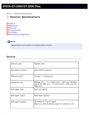 Page 187
Home > Technical Specifications 
Scanner Specifications
General  
Mechanical  
Electrical  
Environmental  
Interfaces  
Standards and Approvals  
 
Note:
Specifications are subject to change without notice. 
General
Scanner type Flatbed color 
Photoelectric device Color CCD line sensor 
Effective pixels 10,200 × 14,040 pixels 
Document size Flatbed: 8.5 × 11.7 inches (216 × 297 mm) US letter 
size or A4 ADF: 8.5 × 14 inches (216 × 356 mm) US 
legal size
ADF paper input
 Face-up loading 
ADF paper...