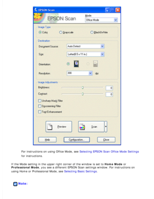 Page 76
For instructions on using Office Mode, see Selecting EPSON Scan Office Mode Settings 
for instructions.
 
If the Mode setting in the upper right corner of the window is set to Home Mode or 
Professional Mode, you see a different EPSON Scan settings window. For instructions on 
using Home or Professional Mode, see Selecting Basic Settings.
 
 
Note: 