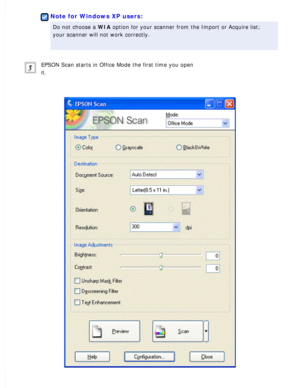 Page 79
Note for Windows XP users:
Do not choose a WIA option for your scanner from the Import or Acquire list; 
your scanner will not work correctly.
 
EPSON Scan starts in Office Mode the first time you open 
it.
  