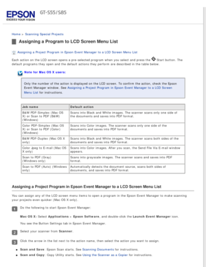 Page 64
 
Home > Scanning Special Projects 
Assigning a Program to LCD Screen Menu List
Assigning a Project Program in Epson Event Manager to a LCD Screen Menu \
List 
Each action on the LCD screen opens a pre-selected program when you sele\
ct and press the 
 Start button. The 
default programs they open and the default actions they perform are desc\
ribed in the table below.
Note for Mac OS X users:
Only the number of the action is displayed on the LCD screen. To confirm\
 the action, check the Epson 
Event...