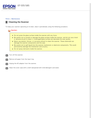 Page 66
 
Home > Maintenance 
Cleaning the Scanner
To keep your scanner operating at its best, clean it periodically using \
the following procedure.
Caution:Do not press the glass surface inside the scanner with any force.
Be careful not to scratch or damage the glass surface inside the scanner\
, and do not use a hard 
or abrasive brush to clean it. A damaged glass surface can decrease the \
scan quality.
Never use alcohol, thinner, or corrosive solvent to clean the scanner. T\
hese chemicals can 
damage the...