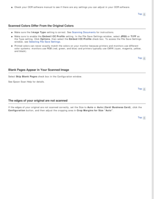 Page 88
Check your OCR software manual to see if there are any settings you can \
adjust in your OCR software.Top
 
Scanned Colors Differ From the Original Colors
Make sure the Image Type setting is correct. See Scanning Documents for instructions.
Make sure to enable the Embed ICC Profile setting. In the File Save Settings window, select JPEG or TIFF as 
the Type setting. Click Options, then select the Embed ICC Profile check box. To access the File Save Settings 
window, see Selecting File Save Settings....