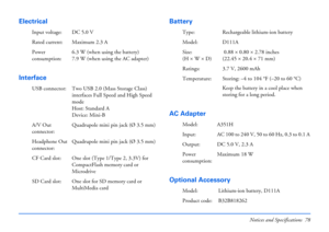 Page 78Notices and Specifications 78
Electrical
InterfaceBattery
AC Adapter 
Optional Accessory
Input voltage: DC 5.0 V
Rated current: Maximum 2.3 A
Power 
consumption:6.3 W (when using the battery)
7.9 W (when using the AC adapter)
USB connector: Two USB 2.0 (Mass Storage Class) 
interfaces Full Speed and High Speed 
mode 
Host: Standard A
Device: Mini-B
A/V Out 
connector:Quadrupole mini pin jack (Ø 3.5 mm)
Headphone Out 
connector:Quadrupole mini pin jack (Ø 3.5 mm)
CF Card slot: One slot (Type 1/Type 2,...