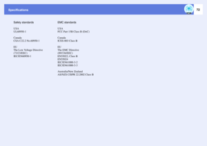 Page 72Specifications
72
Safety standards
USA
UL60950-1
Canada
CSA C22.2 No.60950-1
EU
The Low Voltage Directive
(73/23/EEC)
IEC/EN60950-1EMC standards
USA
FCC Part 15B Class B (DoC)
Canada
ICES-003 Class B
EU
The EMC Directive
(89/336/EEC)
EN55022, Class B
EN55024
IEC/EN61000-3-2
IEC/EN61000-3-3
Australia/New Zealand
AS/NZS CISPR 22:2002 Class B 