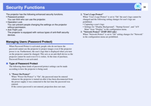 Page 3434
Security FunctionsThe projector has the following enhanced security functions.
 Password protect
You can limit who can use the projector.
 Operation Lock
You can prevent people changing the settings on the projector 
without permission.
 Anti-Theft Lock
The projector is equipped with various types of anti-theft security 
devices.Managing Users (Password Protect)
When Password Protect is activated, people who do not know the 
password cannot use the projector to project images even if the projector...