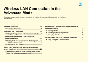 Page 19Wireless LAN Connection in the 
Advanced ModeThis chapter explains how to connect a computer to the projector via a wireless LAN access point on an existing 
network system.Before Connecting.............................................. 20
 Connection Procedure ......................................................20
Preparing the Computer..................................... 21
 Putting the Computer into Network Connection Status ....21
Connecting in Wireless LAN Advanced 
Connection Mode...