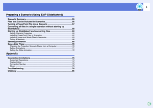 Page 3
3
Preparing a Scenario (Using EMP SlideMaker2)Scenario Summary ...................................................................................55
Files that Can be Included in Scenarios.................................................56
Turning a PowerPoint File into a Scenario ............................................57
Converting all files in a single operation without starting up 
SlideMaker2...............................................................................................58...