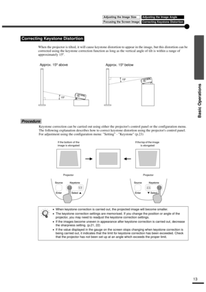 Page 1513
Basic Operations
When the projector is tilted, it will cause keystone distortion to appear in the image, but this distortion can be 
corrected using the keystone correction function as long as the vertical angle of tilt is within a range of 
approximately 15º.
Procedure
Correcting Keystone Distortion
•
•• •When keystone correction is carried out, the projected image will become smaller.
•
•• •The keystone correction settings are memorised. If you change the position or angle of the 
projector, you may...