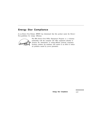 Page 16Energy Star Compliance
As an ENERGY STAR Partner, EPSON has determined that this product meets the ENERGY
STAR guidelines for energy efficiency.
The EPA ENERGY STAR Office Equipment Program is a voluntary
partnership with the computer and office equipment industry to
promote the introduction of energy-efficient personal computers,
monitors, printers, fax machines, and copiers in an effort to reduce
air pollution caused by power generation.Energy Star Compliancexvii 