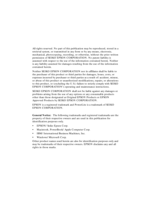 Page 6 
All rights reserved. No part of this publication may be reproduced, stored in a 
retrieval system, or transmitted in any form or by any means, electronic, 
mechanical, photocopying, recording, or otherwise, without the prior written 
permission of SEIKO EPSON CORPORATION. No patent liability is 
assumed with respect to the use of the information contained herein. Neither 
is any liability assumed for damages resulting from the use of the information 
contained herein.
Neither SEIKO EPSON CORPORATION...