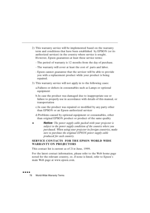 Page 96 
World-Wide Warranty Terms 
               
78 
2) This warranty service will be implemented based on the warranty 
term and conditions that have been established  by EPSON (or its 
authorized servicer) in the country where service is sought. 
However, Epson guarantees at least these service terms:
- The period of warranty is 12 months from the day of purchase.
- The warranty will cover at least the cost of  parts and labor. 
- Epson cannot guarantee that the servicer will be able to provide...