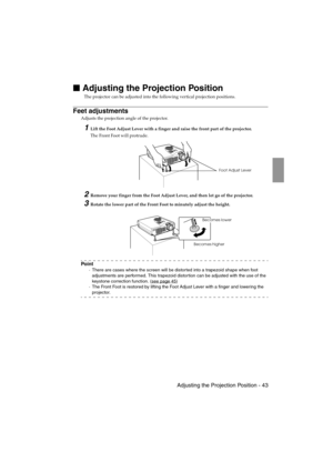 Page 45 Adjusting the Projection Position - 43EMP-715/505E  projection.fm

 Adjusting the Projection Position
The projector can be adjusted into the following vertical projection positions.
Feet adjustments
Adjusts the projection angle of the projector.
1Lift the Foot Adjust Lever with a finger and raise the front part of the projector.
The Front Foot will protrude.
2Remove your finger from the Foot Adjust Lever, and then let go of the projector.
3Rotate the lower part of the Front Foot to minutely adjust...