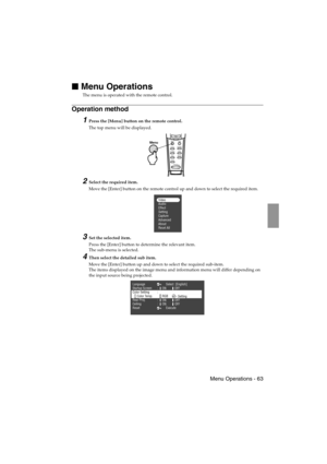 Page 65 Menu Operations - 63 EMP-715/505E  menu.fm

 Menu Operations
The menu is operated with the remote control.
Operation method
1Press the [Menu] button on the remote control.
The top menu will be displayed.
2Select the required item.
Move the [Enter] button on the remote control up and down to select the required item.
3Set the selected item.
Press the [Enter] button to determine the relevant item.
The sub-menu is selected.
4Then select the detailed sub item.
Move the [Enter] button up and down to...