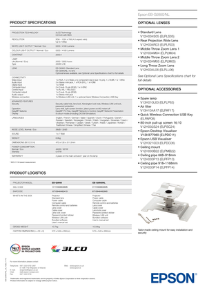 Page 2EB-G5950/NL_ds_1GB_1\g1/10
Tailor-made ceiling mo\fnt\g \bor easy installat\gion and 
sec\frity
Epson EB-G5950/NL
OPTIONAL LENSES
• Standard Lens 
V12H004S05 (ELPLS05)
• Rear Projection Wide Lens 
V12H004R03 (ELPLR03)
• Middle Throw Zoom Lens 1 
V12H004M04 (ELPLM04)
• Middle Throw Zoom Lens 2 
V12H004M05 (ELPLM05)
• Long Throw Zoom Lens 
V12H004L06 (ELPLL06)
See Optional Lens Specifications chart for 
full \fetails
OPTIONAL ACCESSORIES
• Spare lamp
V13H010L63 (ELPLP63)
• Air filter
V13H134A17 (ELPAF17)
•...