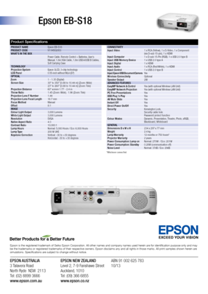 Page 2Product Specifications
Epson EB-S18
ConnECtivity
input: video   1 x RCA (Yellow), 1 x S-Video, 1 x Component  
  (via D-sub 15-pin), 1 x HDMI
input: Computer  1 x D-sub 15-Pin (RGB), 1 x USB 2.0 type B
input: USB Memory Device  1 x USB 2.0 type A
input: Digital  1 x HDMI
input: Audio  1 x RCA (Red/White), 1 x HDMI
input: Control  1 x USB 2.0 type B
input:  Epson  USB Document  Camera Ye s
Wireless Connectivity  Optional
Speaker output  2W
ADv AnCED FEA tUrES
EasyMP network & Control  Yes (with optional...