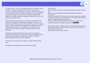 Page 116
116
All rights reserved. No part of this publication may be reproduced, stored 
in a retrieval system, or transmit ted in any form or by any means, 
electronic, mechanical, photocopying, r ecording, or otherwise, without the 
prior written permission of  Seiko Epson Corporation.  No patent liability is 
assumed with respect to the use of  the information contained herein. 
Neither is any liability assumed for da mages resulting from the use of the 
information contained herein.
Neither Seiko Epson...