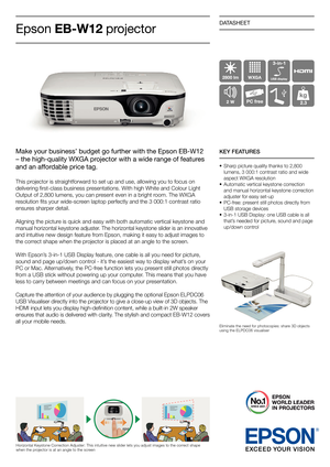 Page 1DATASHEET
Make your business’ budget go further with the Epson EB-W12 
– the high-quality WXGA projector with a wide range of features 
and an affordable price tag.
This projector is straightforward to set up and use, allowing you to focus on 
delivering fi rst-class business presentations. With high White and Colour Light 
output of 2,800 lumens, you can present even in a bright room. the WXgA 
resolution fi ts your wide-screen laptop perfectly and the 3 000:1 contrast ratio 
ensures sharper detail....