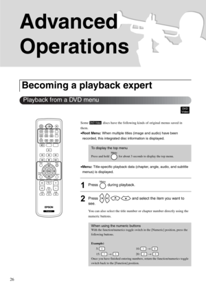 Page 2826
Advanced 
Operations
Some   discs have the following kinds of original menus saved in 
them.
•Root Menu: When multiple titles (image and audio) have been 
recorded, this integrated disc information is displayed.
•Menu: Title-specific playback data (chapter, angle, audio, and subtitle 
menus) is displayed.
1Press   during playback.
2Press   and select the item you want to 
see.
You can also select the title number or chapter number directly using the 
numeric buttons. 
Becoming a playback expert
To...