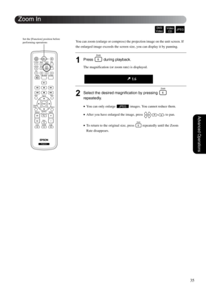 Page 3735
Advanced Operations
You can zoom (enlarge or compress) the projection image on the unit screen. If 
the enlarged image exceeds the screen size, you can display it by panning.
1Press   during playback.
The magnification (or zoom rate) is displayed.
2Select the desired magnification by pressing   
repeatedly.
•You can only enlarge   images. You cannot reduce them.
•After you have enlarged the image, press   to pan.
•To return to the original size, press   repeatedly until the Zoom 
Rate disappears.
Zoom...