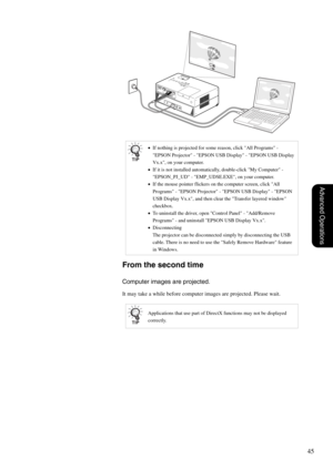 Page 4745
Advanced Operations
From the second time
Computer images are projected.
It may take a while before computer images are projected. Please wait.
•If nothing is projected for some reason, click All Programs - 
EPSON Projector - EPSON USB Display - EPSON USB Display 
Vx.x, on your computer.
•If it is not installed automatically, double-click My Computer - 
EPSON_PJ_UD - EMP_UDSE.EXE, on your computer.
•If the mouse pointer flickers on the computer screen, click All 
Programs - EPSON Projector - EPSON USB...