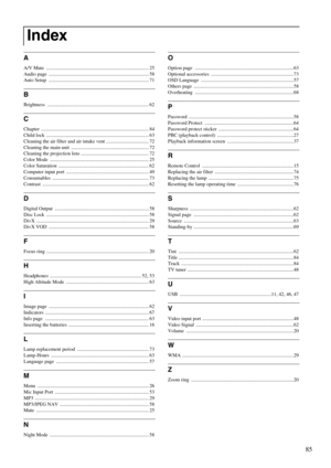 Page 8785
A
A/V Mute  .................................................................................. 25
Audio page  ................................................................................ 58
Auto Setup  ................................................................................ 71
B
Brightness ................................................................................. 62
C
Chapter ...................................................................................... 84
Child lock...