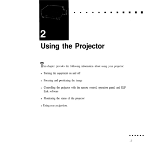 Page 35Using the Projector
Thischapter provides the following information about using your projector:l
Turning the equipment on and offl
Focusing and positioning the imagel
Controlling the projector with the remote control, operation panel, and ELP
Link softwarel
Monitoring the status of the projector
l Using rear projection.
19 