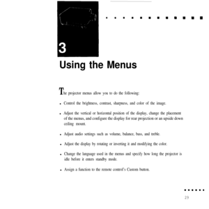 Page 45Using the Menus
The projector menus allow you to do the following:l
Control the brightness, contrast, sharpness, and color of the image.l
Adjust the vertical or horizontal position of the display, change the placement
of the menus, and configure the display for rear projection or an upside down
ceiling mount.l
Adjust audio settings such as volume, balance, bass, and treble.l
Adjust the display by rotating or inverting it and modifying the color.l
Change the language used in the menus and specify how long...