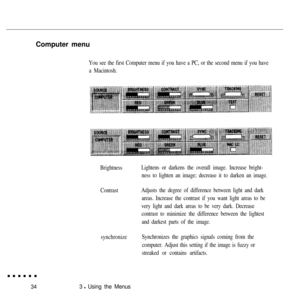 Page 50Computer menuYou see the first Computer menu if you have a PC, or the second menu if you have
a Macintosh.
Brightness
Contrast
synchronizeLightens or darkens the overall image. Increase bright-
ness to lighten an image; decrease it to darken an image.
Adjusts the degree of difference between light and dark
areas. Increase the contrast if you want light areas to be
very light and dark areas to be very dark. Decrease
contrast to minimize the difference between the lightest
and darkest parts of the image....