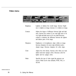 Page 52Video menuBrightness
Contrast
Sharpness
Color
ModeLightens or darkens the overall image. Increase bright-
ness to lighten an image; decrease it to darken an image.
Adjusts the degree of difference between light and dark
areas. Increase the contrast if you want light areas to be
very light and dark areas to be very dark Decrease
contrast to minimize the difference between the lightest
and darkest parts of the image.
Emphasizes or de-emphasizes edges within an image.
Increase sharpness for more edge...