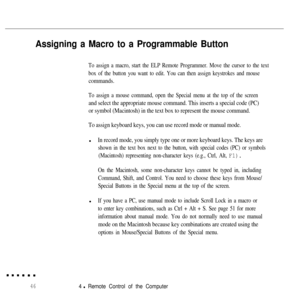 Page 63Assigning a Macro to a Programmable Button
To assign a macro, start the ELP Remote Programmer. Move the cursor to the text
box of the button you want to edit. You can then assign keystrokes and mouse
commands.
To assign a mouse command, open the Special menu at the top of the screen
and select the appropriate mouse command. This inserts a special code (PC)
or symbol (Macintosh) in the text box to represent the mouse command.
To assign keyboard keys, you can use record mode or manual mode.l
In record...