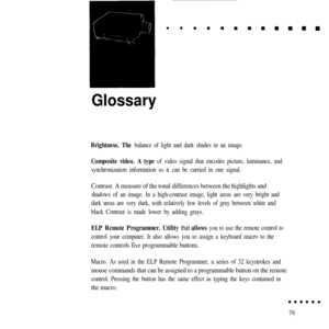 Page 93Glossary
Brightness. The balance of light and dark shades in an image.
Composite video. A type of video signal that encodes picture, luminance, and
synchronization information so it can be carried in one signal.
Contrast. A measure of the tonal differences between the highlights and
shadows of an image. In a high-contrast image, light areas are very bright and
dark areas are very dark, with relatively few levels of gray between white and
black Contrast is made lower by adding grays.
ELP Remote...