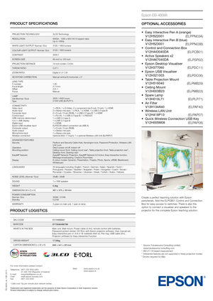 Page 2PRODUCT SPECIFICATIONS
EB-485Wi_ds_1GB_03/12
PROJECTION TECHNOLOGY3LCD	T echnology
RESOLUTION WXGA
	-	1280	x	800	(16:10	aspect	ratio)	Up	to	1080p
WHITE
	LIGHT	OUTPUT2 Normal / Eco 3100 / 1800 lumens
COLOUR
	LIGHT	OUTPUT2 Normal / Eco 3100 / 1800 lumens
CONTRAST 3000:1
SCREEN SIZE 60-inch to 100-inch 
PROJECTION
	DIST

ANCE 74-inch
	scr

een:
	0.43m
THROW RA

TIO 0.27:1
ZOOM
	RA

TIO Digital
	x1.0-1.35
KEYSTONE CORRECTION Manual
	vertical	&	horizontal	±	5°
LENS TYPE
F-number
Focal
	length
Of

fset
Focus...