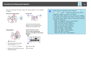 Page 28Once  the  connection  has  been  made,  the  mouse  pointer  can  be  operated
as  follows.Moving the mouse pointer
Mouse clicksLeft click: Press the Enter button.
Right click: Press the Return button.
Double click: Press quickly twice.
Drag and dropSwitch PowerPoint screensThis is useful for displaying the
previous or next slide in a PowerPoint
Slideshow.
To previous slideTo next slide
: Keep pressed
1. While holding down the [Enter]
button, press the [
],
[
], [
], or [
] button.
2. Release the...