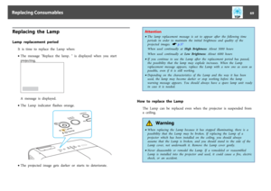 Page 69Replacing  the  LampLamp  replacement  period
It  is  time  to  replace  the  Lamp  when:
•The  message  "Replace  the  lamp.  "  is  displayed  when  you  start
projecting.A  message  is  displayed.
•The  Lamp  indicator  flashes  orange.•The  projected  image  gets  darker  or  starts  to  deteriorate.
Attention•The  lamp  replacement  message  is  set  to  appear  after  the  following  time
periods  in  order  to  maintain  the  initial  brightness  and  quality  of  the
projected  images....