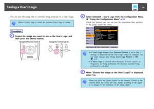 Page 76You  can  save  the  image  that  is  currently  being  projected  as  a  User's  Logo.q
When  a  User's  Logo  is  saved,  the  previous  User's  Logo  is  erased.
ProcedureA
Project  the  image  you  want  to  use  as  the  User's  Logo,  and
then  press  the  [Menu]  button.
Using the Remote Control Using the Control panel
B
Select  Extended  -  User's  Logo  from  the  Configuration  Menu.s
 "Using  the  Configuration  Menu"  p.34
Check  the  buttons  you  can  use  and...