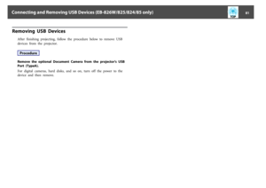 Page 81Removing  USB  Devices
After  finishing  projecting,  follow  the  procedure  below  to  remove  USB
devices  from  the  projector.ProcedureRemove  the  optional  Document  Camera  from  the  projector's  USB
Port  (TypeA).
For  digital  cameras,  hard  disks,  and  so  on,  turn  off  the  power  to  the
device  and  then  remove.
Connecting and Removing USB Devices (EB-826W/825/824/85 only)
81 