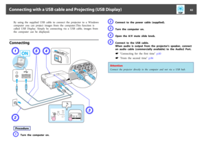 Page 82By  using  the  supplied  USB  cable  to  connect  the  projector  to  a  Windows
computer  you  can  project  images  from  the  computer.This  function  is
called  USB  Display.  Simply  by  connecting  via  a  USB  cable,  images  from
the  computer  can  be  displayed.
Connecting
ProcedureA
Turn  the  computer  on.
B
Connect  to  the  power  cable  (supplied).
C
Turn  the  computer  on.
D
Open  the  A/V  mute  slide  knob.
E
Connect  to  the  USB  cable.
When  audio  is  output  from  the...