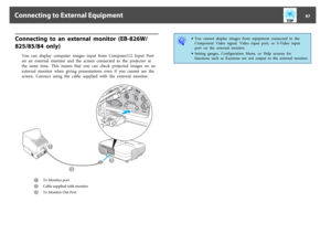 Page 87Connecting  to  an  external  monitor  (EB-826W/
825/85/84  only)
You  can  display  computer  images  input  from  Computer1/2  Input  Port
on  an  external  monitor  and  the  screen  connected  to  the  projector  at
the  same  time.  This  means  that  you  can  check  projected  images  on  an
external  monitor  when  giving  presentations  even  if  you  cannot  see  the
screen. Connect using the cable supplied  with  the  external  monitor.
A
To Monitor port
B
Cable supplied with monitor
C
To...