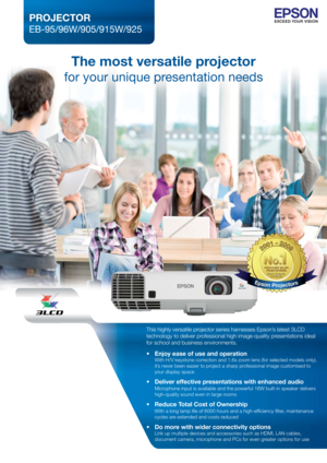 Page 1The most versatile projector 
for your unique presentation needs
PROJECTOR
EB-95/96W/905/915W/925 
This highly versatile projector series harnesses Epson’s latest 3LCD 
technology to deliver professional high image-quality presentations ideal 
for school and business environments.
 Enjoy ease of use and operation
  With H/V keystone correction and 1.6x zoom lens (for selected models only), 
  it’s never been easier to project a sharp professional image customised to 
  your display space 
 Deliver...