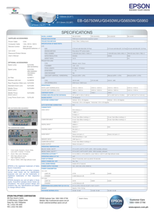 Page 7311.5mm (12.26”)135mm (5.31”)
SPECIFICATIONS
MODEL NUMBER   
EB-G5750WU EB-G5450WU EB-G5650W  EB-G5950
PROJECTION SYSTEM  RGB liquid crystal shutter projection system
PROJECTION METHOD  Front / Rear / Ceiling mount
SPECIFICATION OF MAIN PARTS
LCD        )eniF 2C ,9D( ALM htiw hcni-67.0
    EZIS  0.74-in ch with MLA  (D7, C2 Fine)  0.8 -inch with MLA (D7, C2  Fine)
xirtam evitca TFT nocilis-yloP
 DOHTEM GNIVIRD 
 )0021 x 0291( stod 000,403,2
  REBMUN LEXIP   x )008 x 0821( stod 000,420,1
 3 x 3  786,432...