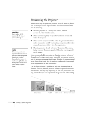Page 1910Setting Up the Projector
Positioning the Projector
Before connecting the projector, you need to decide where to place it. 
The location you choose depends on the size of the room and what 
you are projecting.
Place the projector on a sturdy, level surface, between 
3.6 and 45.5 feet from the screen.
Make sure there is plenty of space for ventilation around and 
under the projector.
Make sure the projector is within 6 feet of a grounded electrical 
outlet or extension cord. If you’re using a computer...