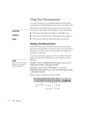 Page 72Welcome
Using Your Documentation
To connect the projector to your laptop and get your presentation 
running fast, see the Quick Setup sheet that came in your Owner’s Kit.
This book contains all the information you need to set up and use 
your projector. Please follow these guidelines as you read through it:
Warnings must be followed carefully to avoid bodily injury.
Cautions must be observed to avoid damage to your equipment.
Notes contain important information about your projector.
Reading This...