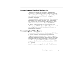 Page 57Connecting to a Computer
49
Connecting to a High-End Workstation
The PowerLite 7200 and 7300 are capable of remapping input 
resolutions up to 1280
´1024 pixels. Since 1280
´1024 pixels is the 
default resolution for most leading workstations, this capability makes 
these projectors the best portable solution for the display of 
workstation video output.
There is no standard for workstation video output. Those workstations 
that follow the SXGA standard and use the HD15 connector don’t 
need an adapter...