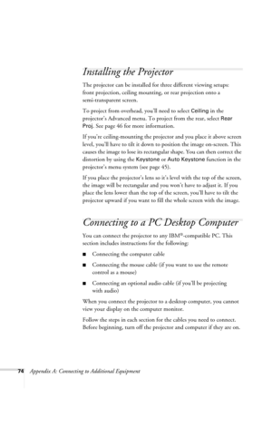 Page 8074Appendix A: Connecting to Additional Equipment
Installing the Projector
The projector can be installed for three different viewing setups:
front projection, ceiling mounting, or rear projection onto a 
semi-transparent screen.
To project from overhead, you’ll need to select 
Ceiling in the 
projector’s Advanced menu. To project from the rear, select 
Rear 
Proj
. See page 46 for more information.
If you’re ceiling-mounting the projector and you place it above screen 
level, you’ll have to tilt it down...