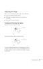 Page 31Using the Projector25
Adjusting the Image
Once you see your image, you’ll need to make certain adjustments:
■To focus or zoom your image, see below. 
■If the image is too high or too low, you can reposition it. 
See page 26.
■If the image isn’t square, see page 27.
Focusing and Zooming Your Image
Rotate the focus ring to sharpen the image.
Rotate the zoom ring to reduce or enlarge the image.
You can also change the image size by moving the projector closer to 
or farther away from the screen. You can use...
