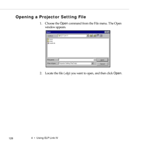 Page 1364    Using ELP Link IV
            128
Opening a Projector Setting File 
1. Choose the Open command from the File menu. The Open 
window appears.
2. Locate the file (.elp) you want to open, and then click Open. 